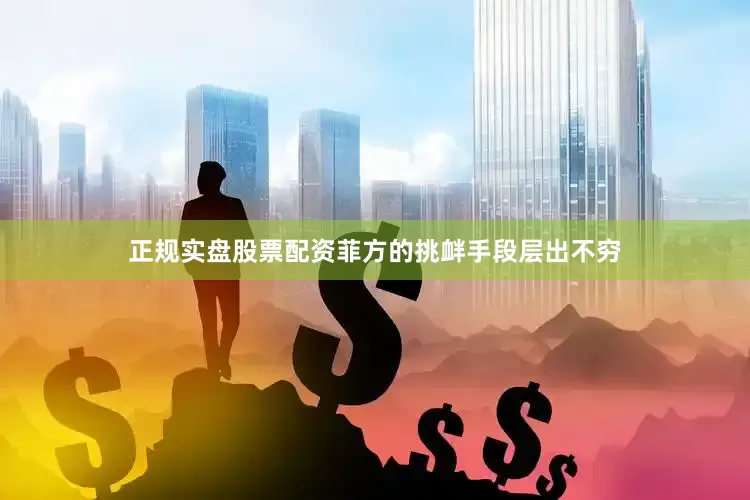 正规实盘股票配资菲方的挑衅手段层出不穷