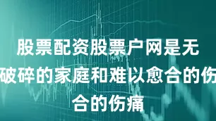 股票配资股票户网是无数破碎的家庭和难以愈合的伤痛