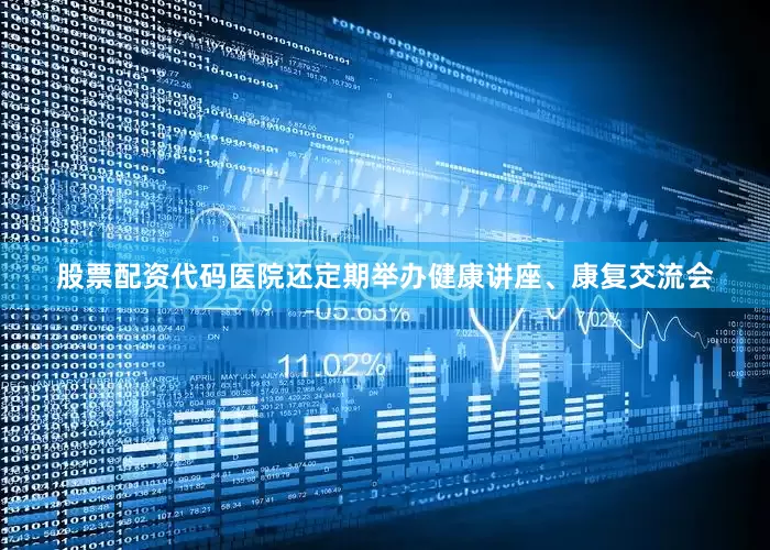 股票配资代码医院还定期举办健康讲座、康复交流会