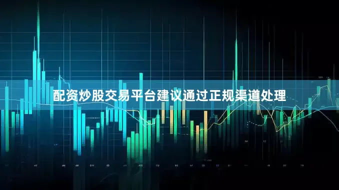 配资炒股交易平台建议通过正规渠道处理