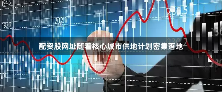 配资股网址随着核心城市供地计划密集落地