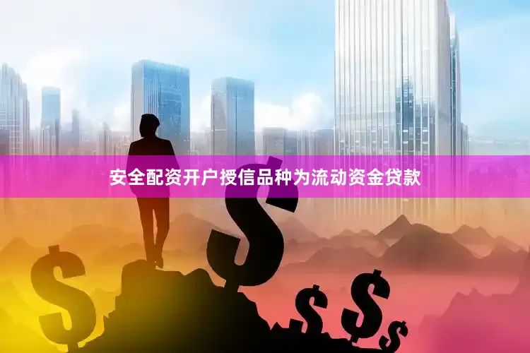 安全配资开户授信品种为流动资金贷款