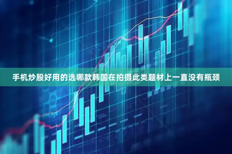 手机炒股好用的选哪款韩国在拍摄此类题材上一直没有瓶颈