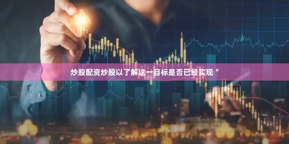 炒股配资炒股以了解这一目标是否已经实现"